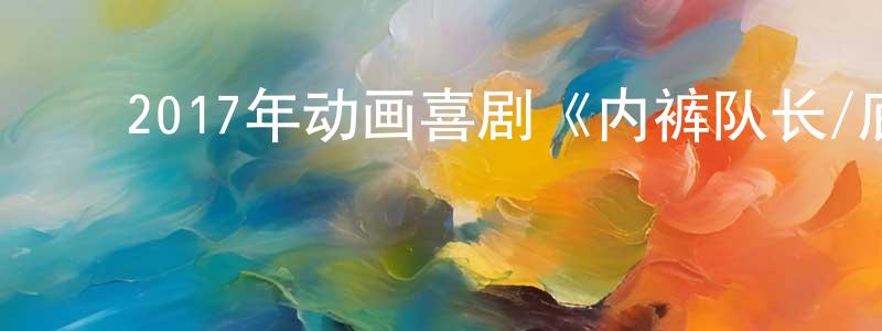 ﻿陈芳平发布﻿2017年动画喜剧《内裤队长/底底超人大电影》BD中英双字幕迅雷下载_电影天堂